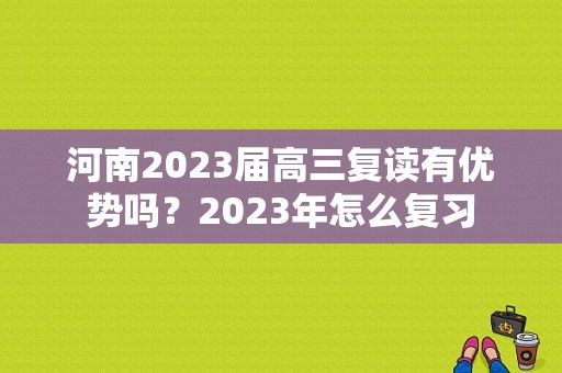 河南2023届高三复读有优势吗？2023年怎么复习